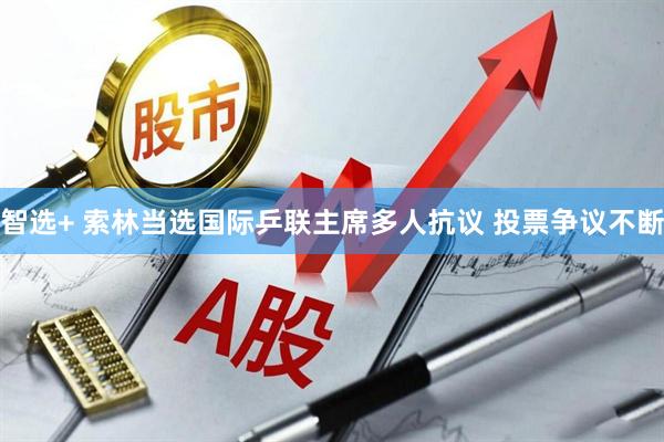 智选+ 索林当选国际乒联主席多人抗议 投票争议不断