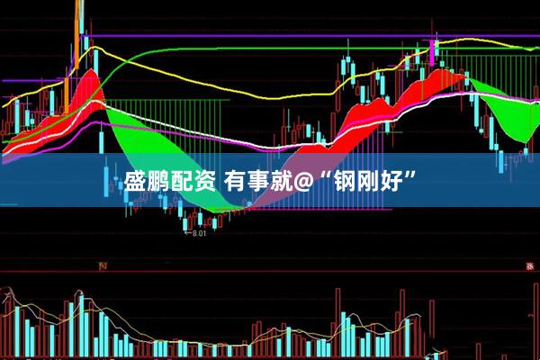 盛鹏配资 有事就@“钢刚好”