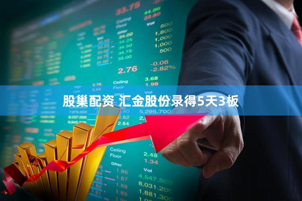 股巢配资 汇金股份录得5天3板
