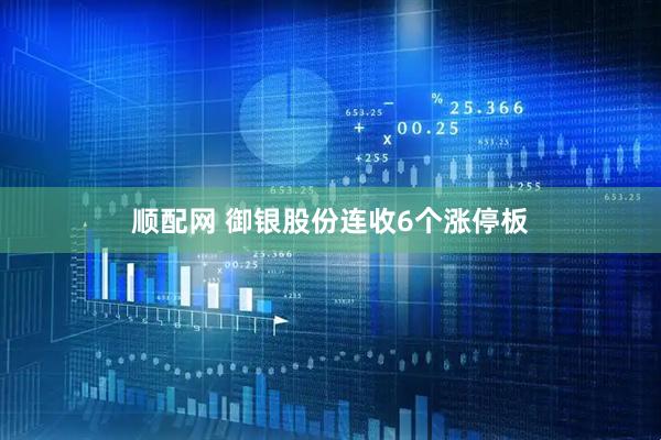 顺配网 御银股份连收6个涨停板