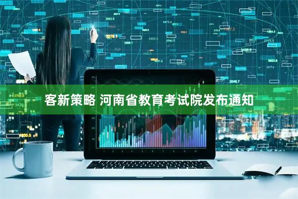 客新策略 河南省教育考试院发布通知