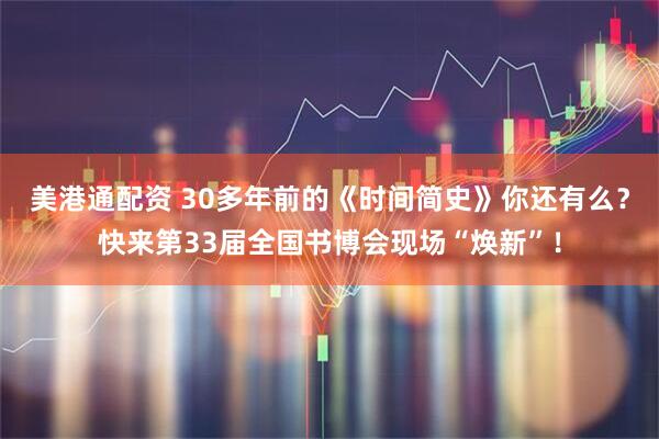 美港通配资 30多年前的《时间简史》你还有么？快来第33届全国书博会现场“焕新”！