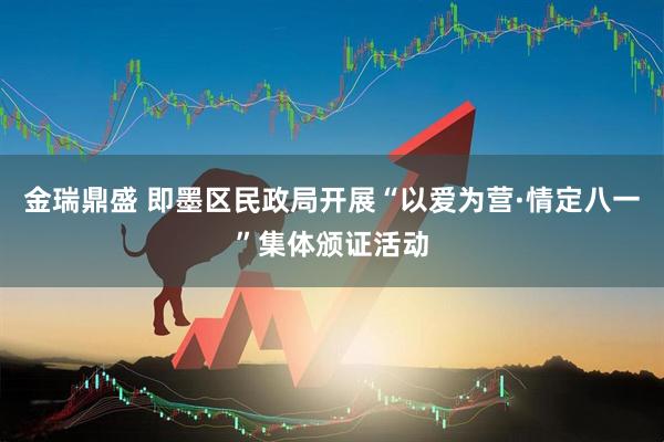 金瑞鼎盛 即墨区民政局开展“以爱为营·情定八一”集体颁证活动