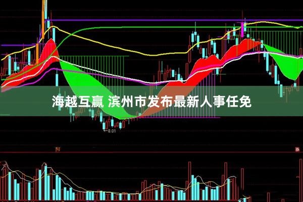 海越互赢 滨州市发布最新人事任免