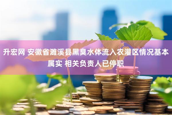 升宏网 安徽省濉溪县黑臭水体流入农灌区情况基本属实 相关负责人已停职