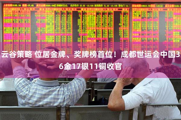 云谷策略 位居金牌、奖牌榜首位！成都世运会中国36金17银11铜收官