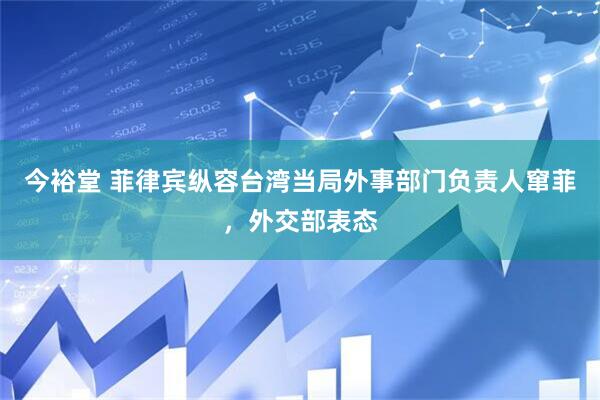 今裕堂 菲律宾纵容台湾当局外事部门负责人窜菲，外交部表态