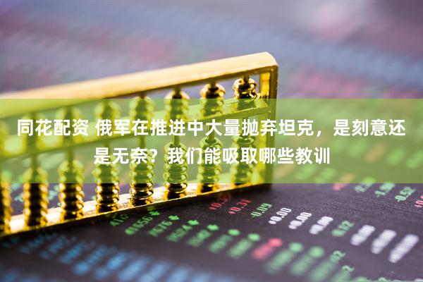 同花配资 俄军在推进中大量抛弃坦克，是刻意还是无奈？我们能吸取哪些教训