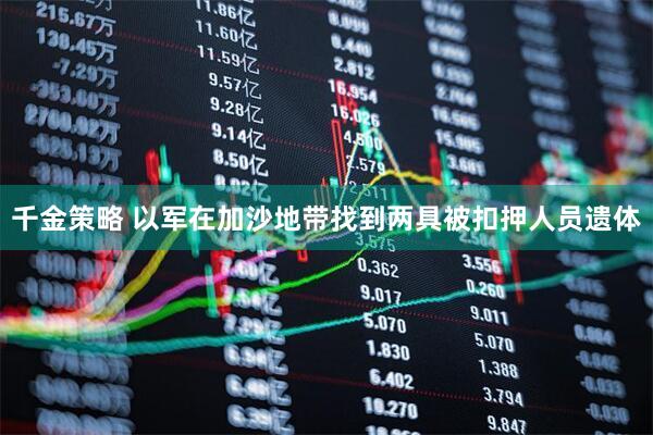 千金策略 以军在加沙地带找到两具被扣押人员遗体