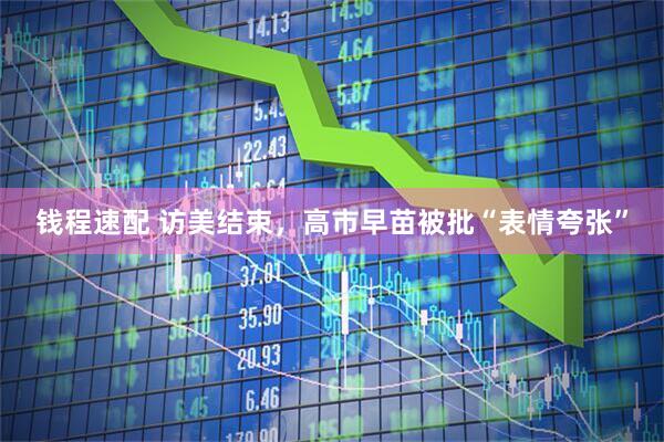 钱程速配 访美结束，高市早苗被批“表情夸张”