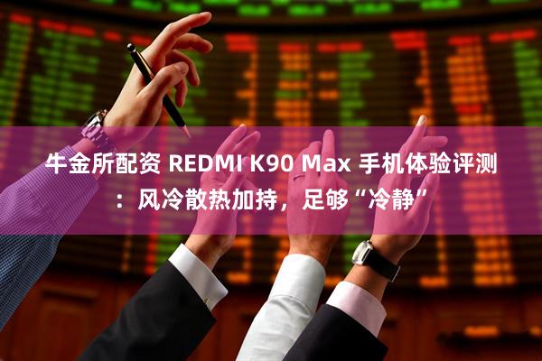 牛金所配资 REDMI K90 Max 手机体验评测:风冷散热加持,足够“冷静”
